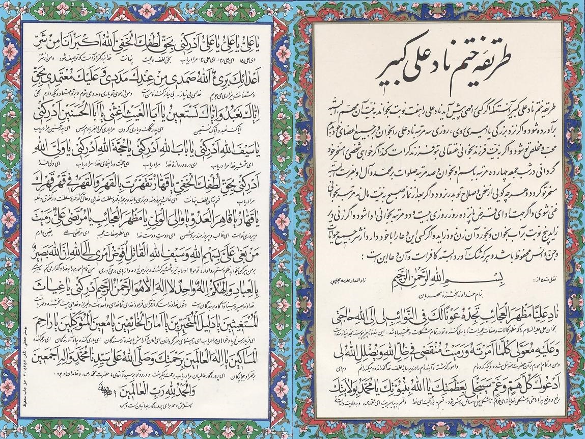 بِسمِ اللهِ الرَّحمن الرَّحیمنادِ عَلیاً مَظهَرَ العَجائِب تَجِدهُ عَوَناً لَکَ فِی النَوّائِب لی اِلیَ اللهِ حاجَتی وَ عَلَیهِ مُعَوَّلی کُلَّما اَمَرتَهُ وَ رَمَیتَ مُنقَضی فی ظِلّ اللهِ وَ یُضِلل اللهُ لی اَدعُوکَ کُلَّ هَمٍ وَ غَمًّ سَیَنجَلی بِعَظَمَتِکَ یا اللهُ بِنُبُوَّتِکَ یا مُحَمَّدَ بِوَلایَتِکَ یا عَلِیُّ یا عَلِیُّ یا عَلِیُّ اَدرِکنی بِحقِّ لُطفِکَ الخَفیَّ اللهِ اَکبَرُ اَنا مِن شَرِّ اَعدائکَ بَریءٌ اللهُ صَمَدی مِن عِندِکَ مَدَدی وَ عَلَیکَ مُعتَمِدی بِحقِّ إِیاکَ نَعبُدُ وَ إِیاکَ نَستَعینُ یا اَبالغَیثِ اَغِثنی یا اَبَاالَحَسَنَین اَدرِکنی یا سَیفَ اللهِ اَدرِکنی .....................